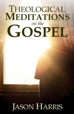 Theological Meditations on the Gospel (Jason Harris)